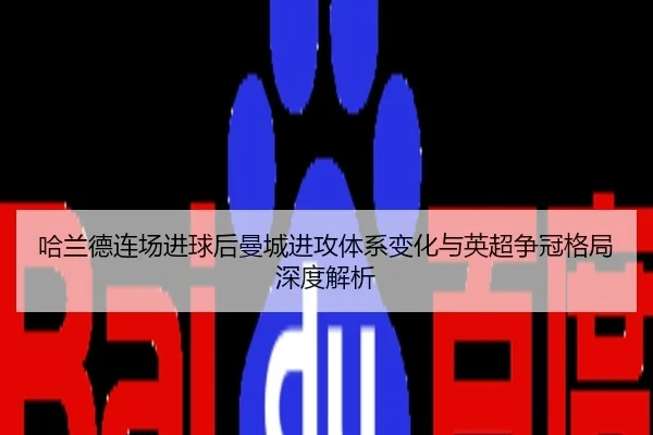 哈兰德连场进球后曼城进攻体系变化与英超争冠格局深度解析